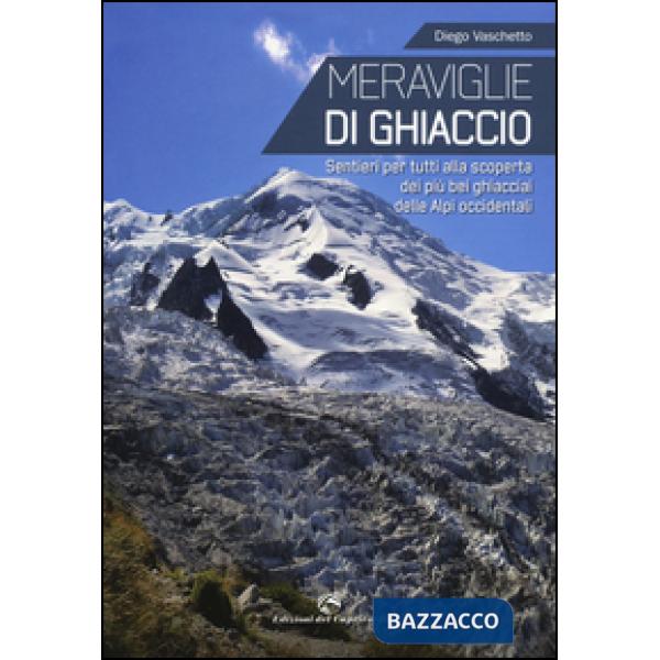 Meraviglie di ghiaccio. Sentieri per tutti alla scoperta dei più bei ghiacciai d