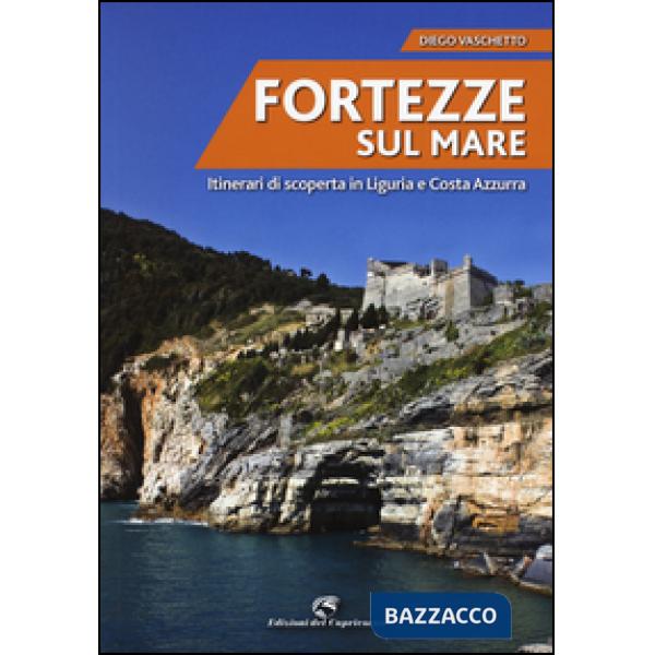 Fortezze sul mare. Itinerari di scoperta in Liguria e Costa Azzurra