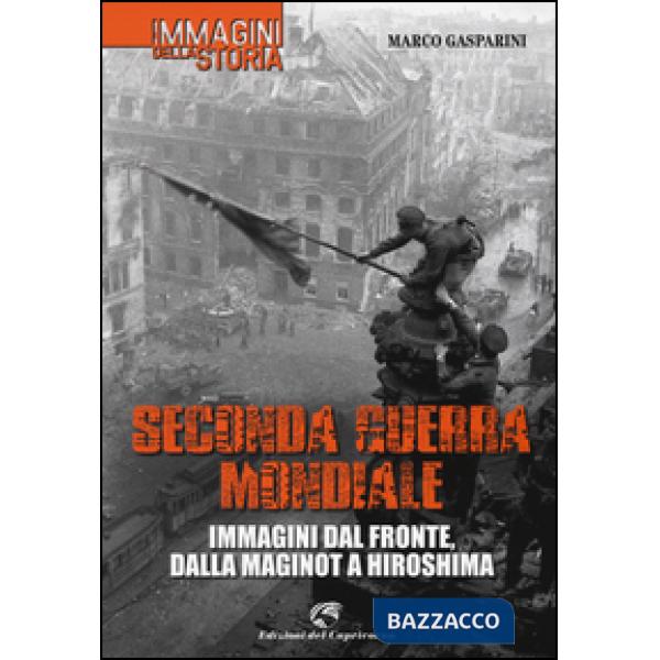 Seconda guerra mondiale. Immagini dal fronte, dalla Maginot a Hiroshima. Ediz. illustrata