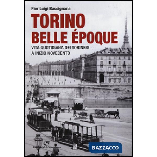 Torino Belle Époque. Vita quotidiana dei torinesi a inizio Novecento. Ediz. illustrata