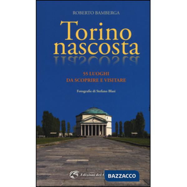 Torino nascosta. 55 luoghi da scoprire e visitare