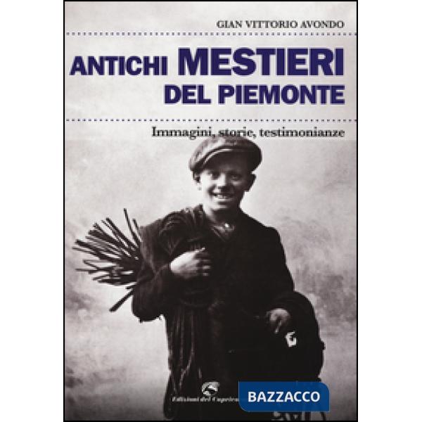 Antichi mestieri del Piemonte. Immagini, storie, testimonianze. Ediz. illustrata