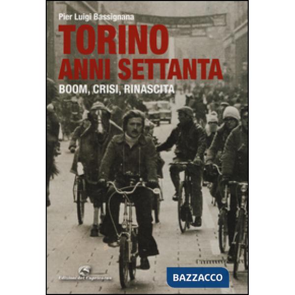 Torino anni Settanta. Boom, crisi, rinascita. Ediz. a colori