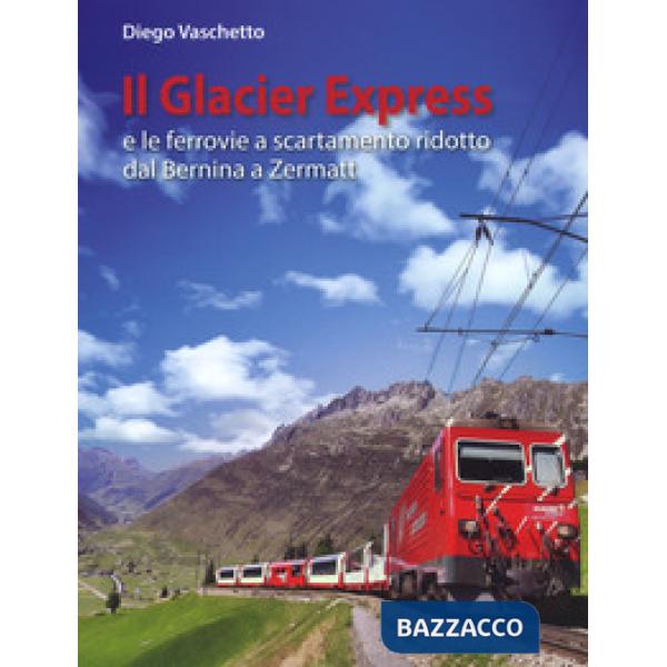 Glacier Express e le ferrovie a scartamento ridotto dal Bernina a Zermatt. Ediz.