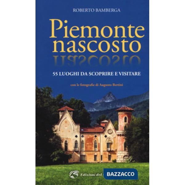 Piemonte nascosto. 55 luoghi da scoprire e visitare