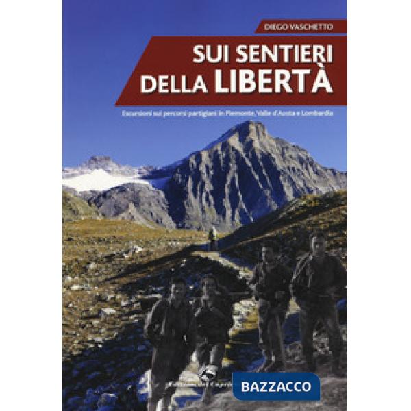 Sui sentieri della libertà. Escursioni sui percorsi partigiani in Piemonte, Valle d'Aosta e Lombardia