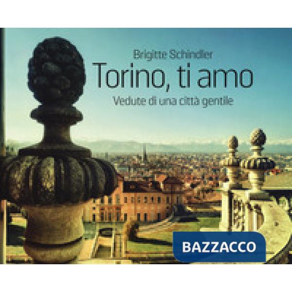 Torino, ti amo. Vedute di una città gentile. Ediz. a colori