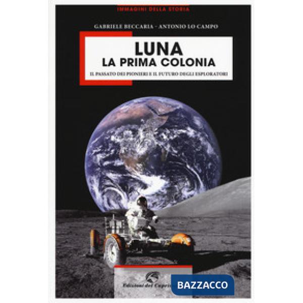 Luna la prima colonia. Il passato dei pionieri e il futuro degli esploratori. Ediz. a colori