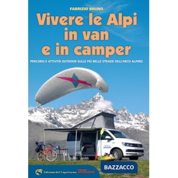 Vivere le Alpi in van e in camper. Percorsi e attività outdoor sulle più belle strade dell'arco alpino