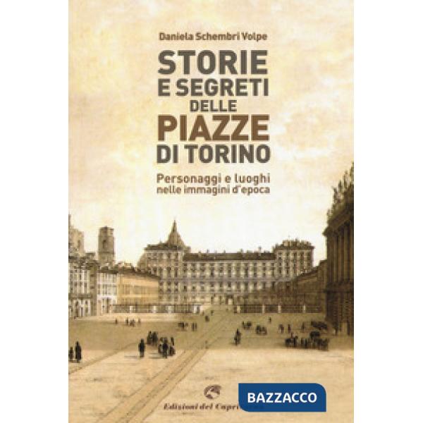 Storie e segreti delle piazze di Torino. Personaggi e luoghi nelle immagini d'epoca