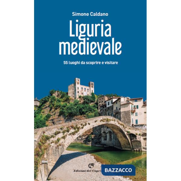 Liguria medievale. 50 luoghi da scoprire e visitare
