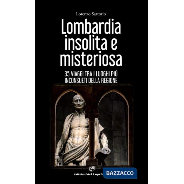 Lombardia insolita e misteriosa. 35 viaggi tra i luoghi più inconsueti della regione
