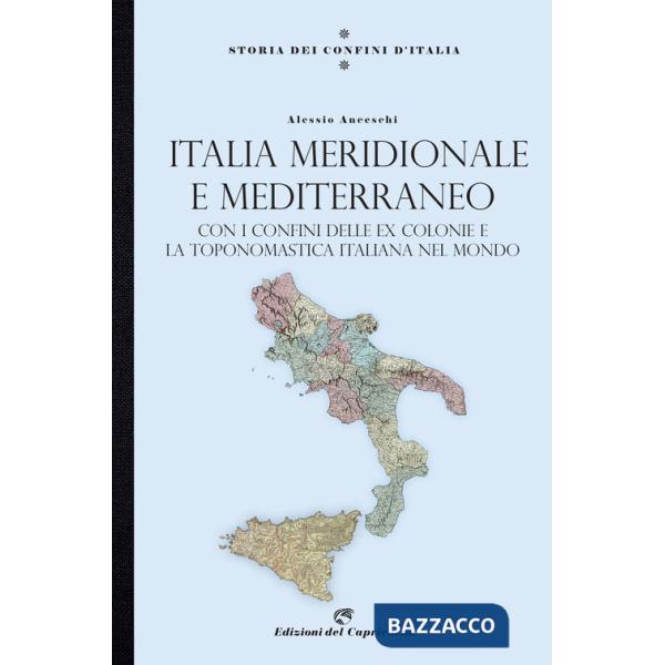 Storia dei confini d'Italia. Italia meridionale e Mediterraneo. Con i confini delle ex colonie e la toponomastica italiana nel m