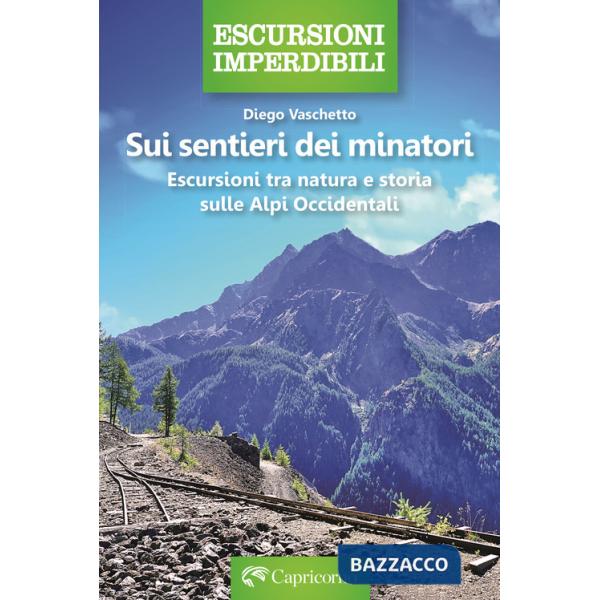 Sui sentieri dei minatori. Escursioni tra natura e storia sulle Alpi Occidentali