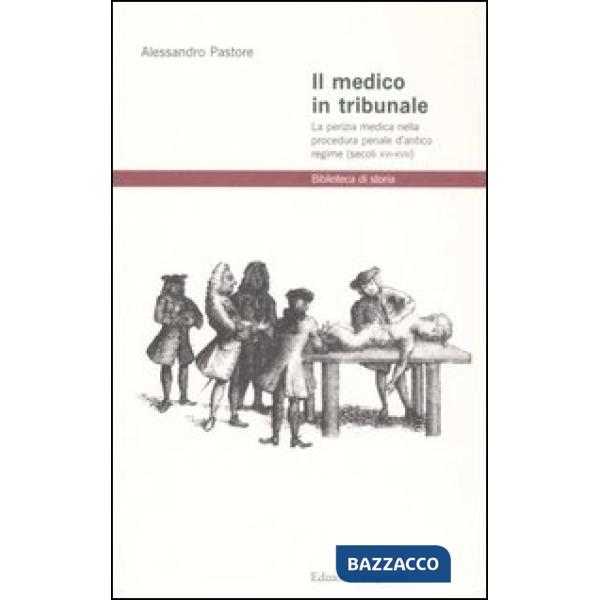 Medico in tribunale. La perizia medica nella procedura penale d'antico regime (secoli XVI-XVIII) (Il)