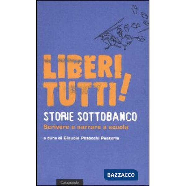 Liberi tutti! Storie sottobanco. Scrivere e narrare a scuola
