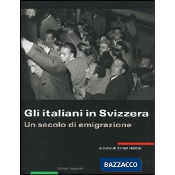 Italiani in Svizzera. Un secolo di emigrazione (Gli)