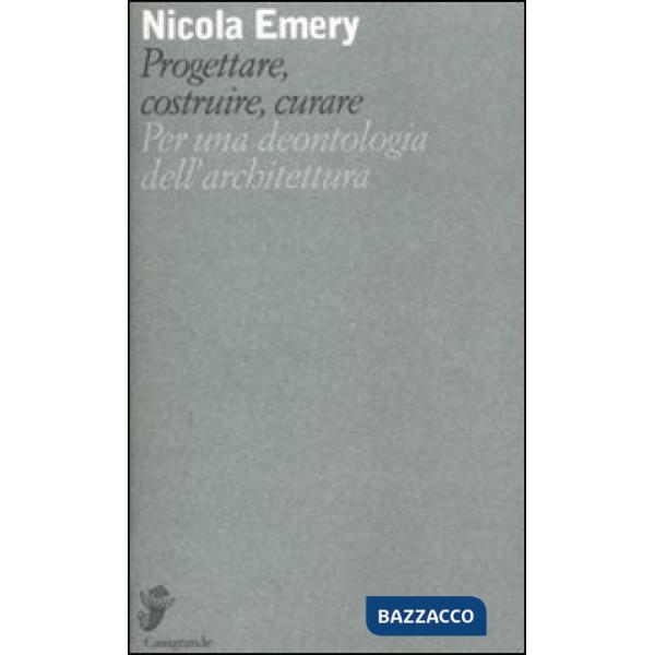 Progettare, costruire, curare. Per una deontologia dell'architettura