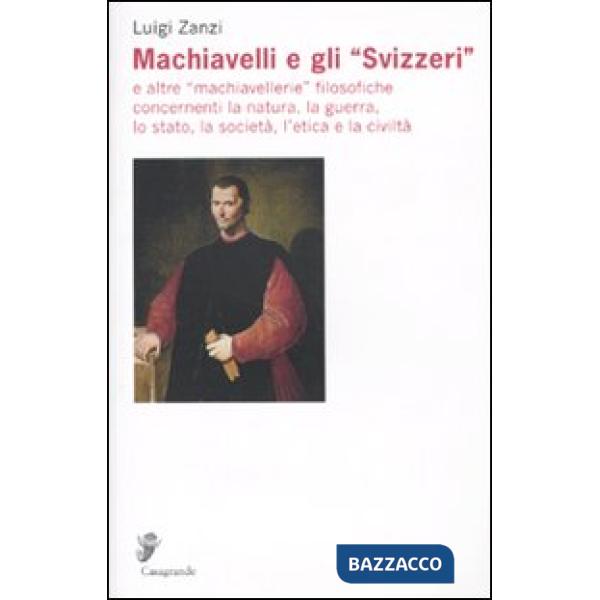 Machiavelli e gli «Svizzeri» e altre «machiavellerie» filosofiche concernenti la natura, la guerra, lo stato, la società, l'etic