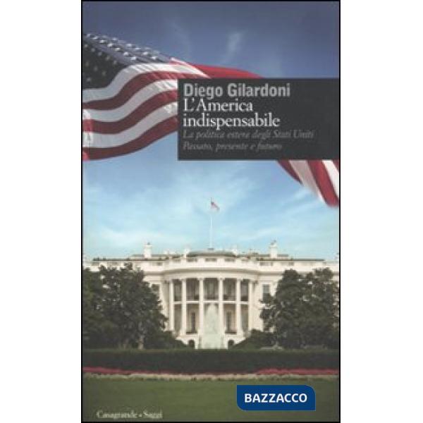 America indispensabile. La politica estera degli Stati Uniti. Passato, presente e futuro (L')