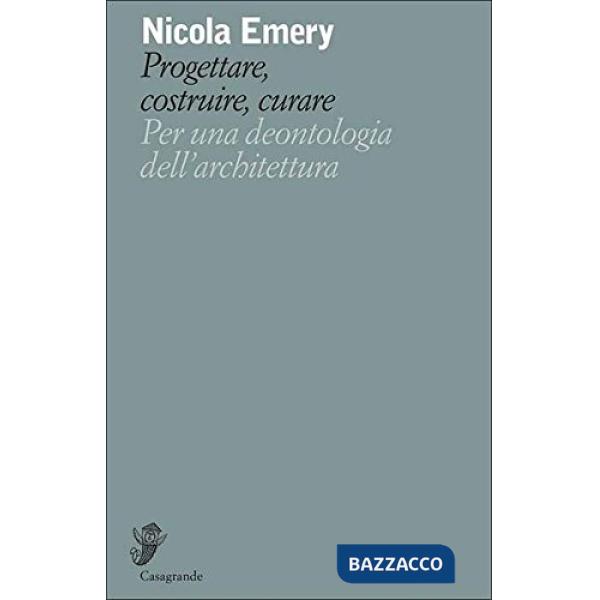 Progettare, costruire, curare. Per una deontologia dell'architettura