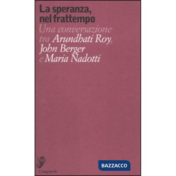 Speranza, nel frattempo. Una conversazione tra Arundhat Roy, John Berger e Maria