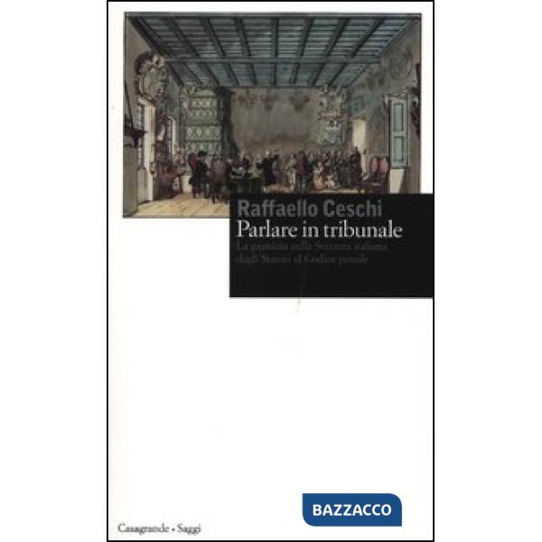 Parlare in tribunale. La giustizia nella Svizzera italiana dagli Statuti al codice penale