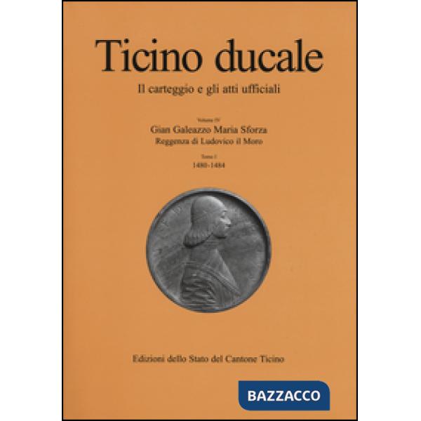 Ticino ducale. Il carteggio e gli atti ufficiali. Vol. 4/1: Gian Galeazzo Maria Sforza. Reggenza di Ludovico il Moro (1480-1484)