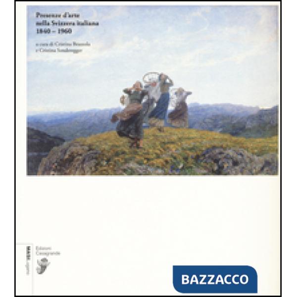 Presenze d'arte nella Svizzera italiana 1840-1960. Ediz. illustrata