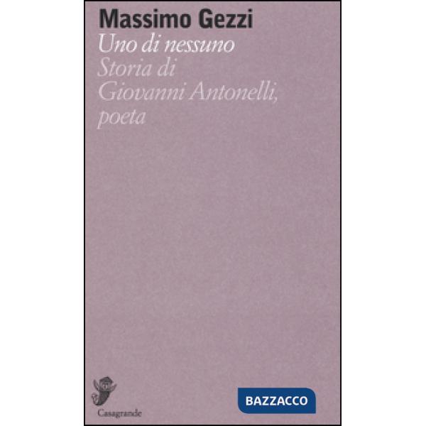 Di nessuno. Storia di Giovanni Antonelli, poeta (Uno)