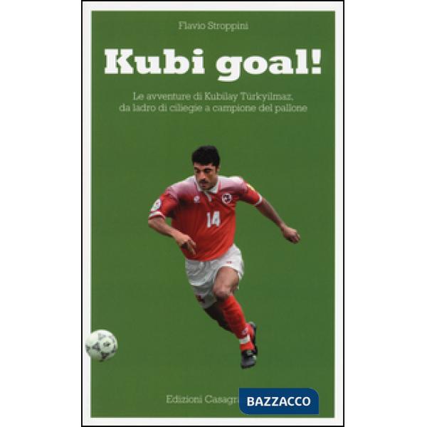 Kubi goal! Le avventure di Kubilay Türkyilmaz, da ladro di ciliege a campione de