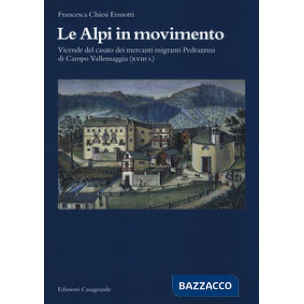 Alpi in movimento. Vicende del casato dei mercanti migranti Pedrazzini di Campo Vallemaggia (XVIII s.) (Le)