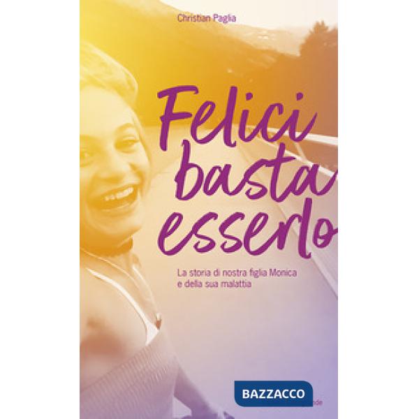 Felici basta esserlo. La storia di nostra figlia Monica e della sua malattia