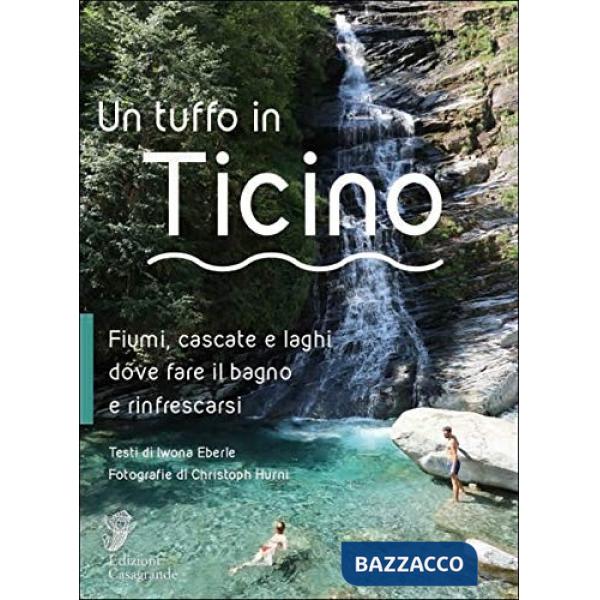 Tuffo in Ticino. Fiumi, cascate, laghetti e altri luoghi naturali dove fare il bagno e rinfrescarsi (Un)