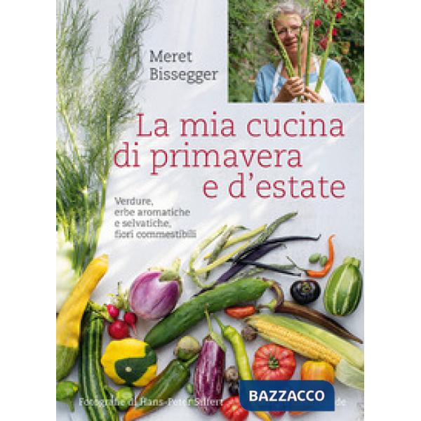 Mia cucina di primavera e d'estate. Verdure, erbe aromatiche e selvatiche, fiori commestibili (La)