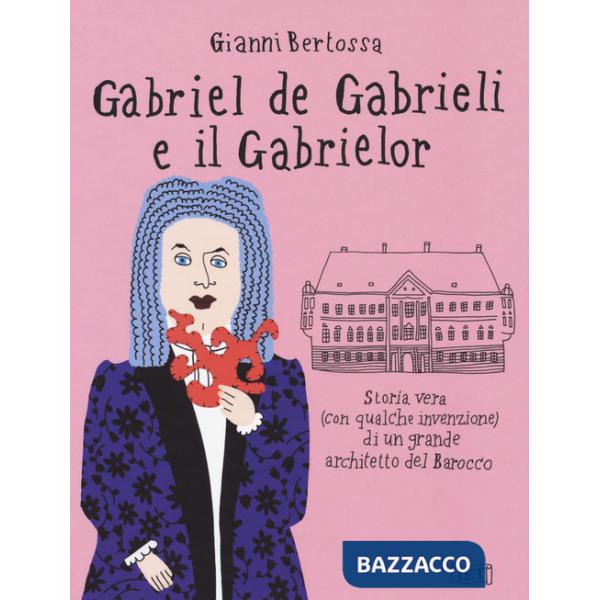 Gabriel de Gabrieli e il Gabrielor. Storia vera (con qualche invenzione) di un grande architetto del Barocco