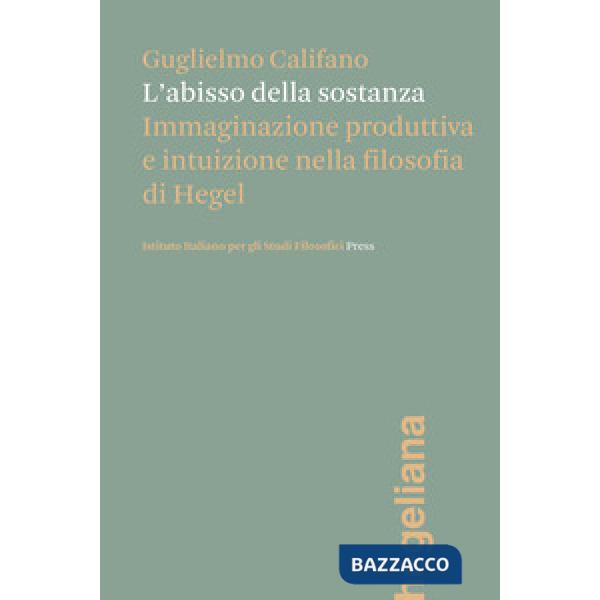 Abisso della sostanza. Immaginazione produttiva e intuizione nella filosofia di Hegel (L')