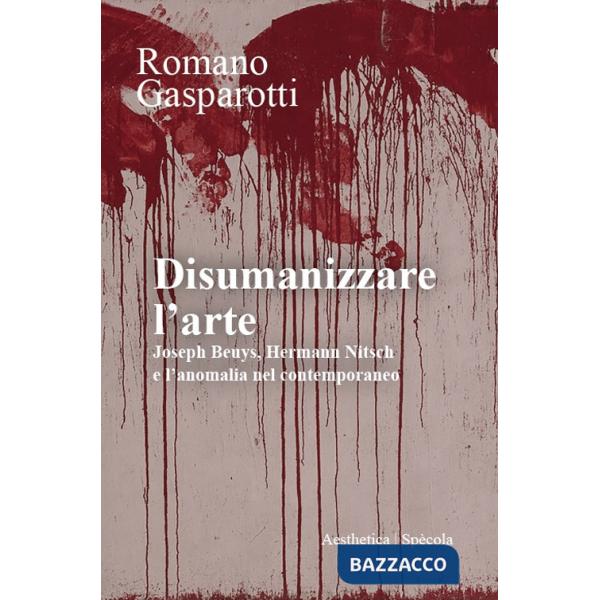 Disumanizzare l'arte. Joseph Beuys, Hermann Nitsch e l'anomalia nel contemporaneo