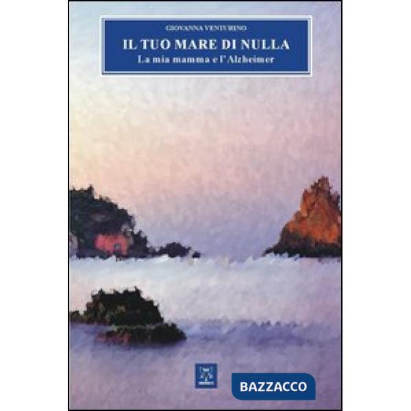 Tuo mare di nulla. La mia mamma e l'Alzheimer (Il)