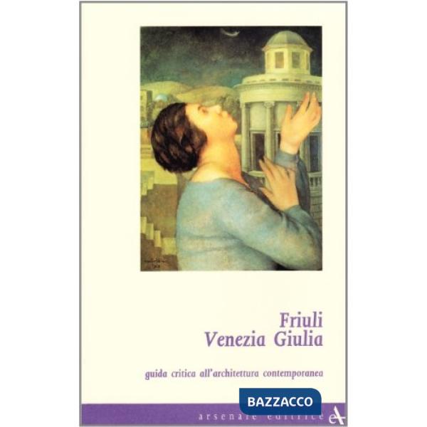 Friuli Venezia Giulia. Guida critica all'architettura contemporanea. Ediz. illustrata