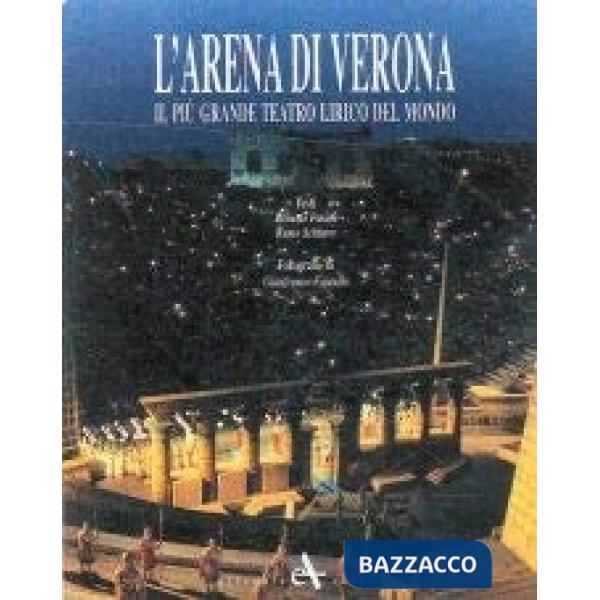 Arena di Verona. Il più grande teatro lirico del mondo. Ediz. illustrata (L')