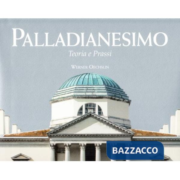 Palladianesimo. Teoria e prassi. Ediz. illustrata