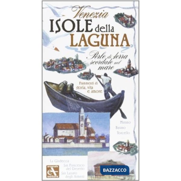 Venezia. Isole della laguna. Perle di terra scordate nel mare. Frammenti di storia, vita e amore