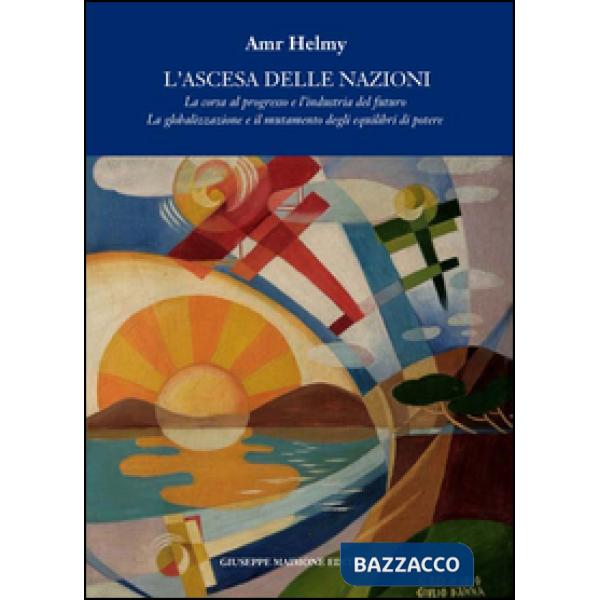 Ascesa delle nazioni. La corsa al progresso e l'industria del futuro la globaliz