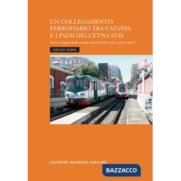 Collegamento ferroviario tra Catania e i Paesi dell'Etna Sud. Storie e progetti della seconda metà del XIX secolo ai giorni nost