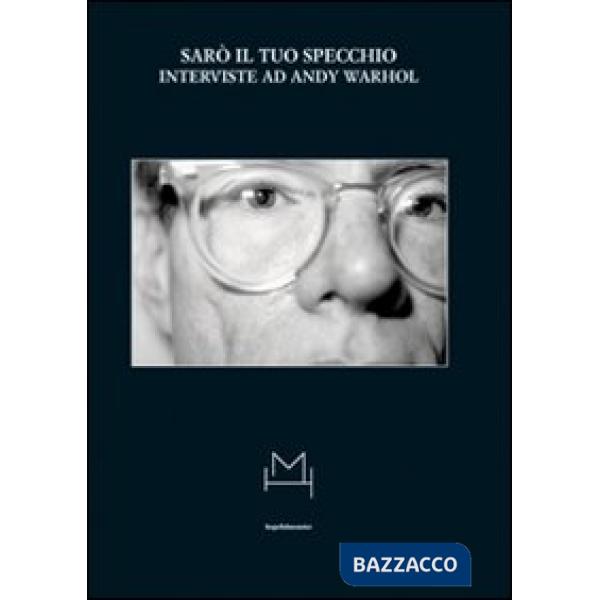 Sarò il tuo specchio. Interviste ad Andy Warhol