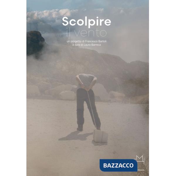 Scolpire il vento. Progetto di Francesco Bartoli. Catalogo della mostra (Carrara, 8 luglio 2023-8 ottobre 2023). Ediz. italiana 