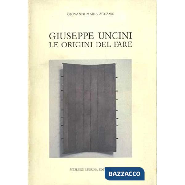 Giuseppe Uncini. Le origini del fare. Ediz. illustrata