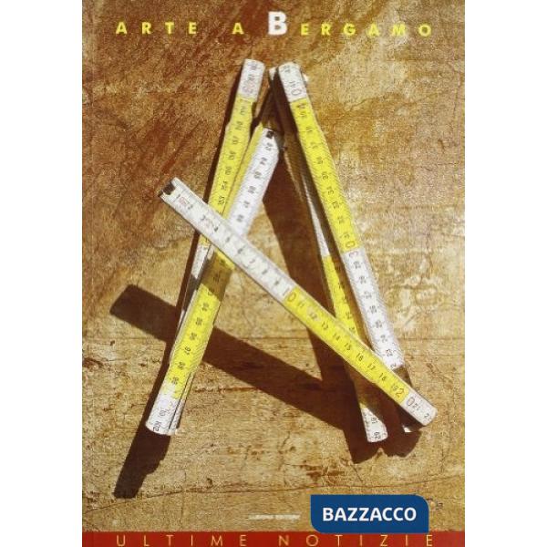 Arte a Bergamo. Ultime notizie. Catalogo della mostra (Bergamo, 20 settembre-19 