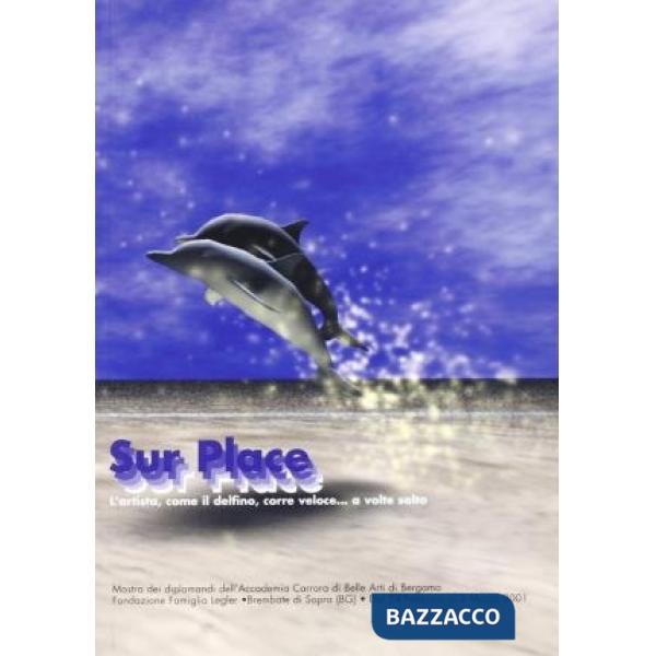 Sur place. L'artista, come il delfino, corre veloce... E a volte salta. Catalogo